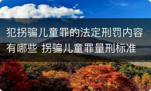犯拐骗儿童罪的法定刑罚内容有哪些 拐骗儿童罪量刑标准
