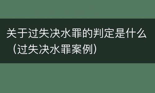 关于过失决水罪的判定是什么（过失决水罪案例）