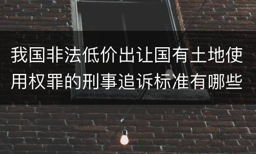 我国非法低价出让国有土地使用权罪的刑事追诉标准有哪些规定