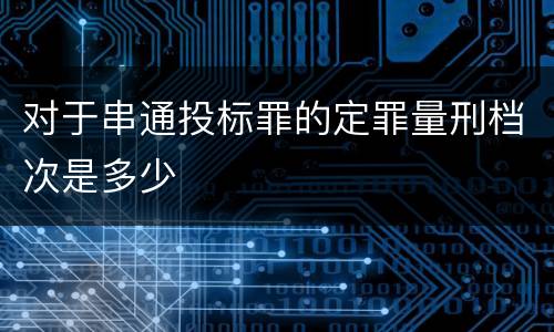 对于串通投标罪的定罪量刑档次是多少