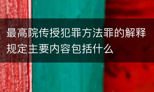 最高院传授犯罪方法罪的解释规定主要内容包括什么