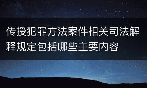 传授犯罪方法案件相关司法解释规定包括哪些主要内容