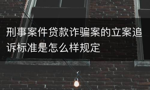 刑事案件贷款诈骗案的立案追诉标准是怎么样规定