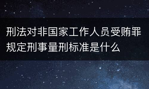 刑法对非国家工作人员受贿罪规定刑事量刑标准是什么