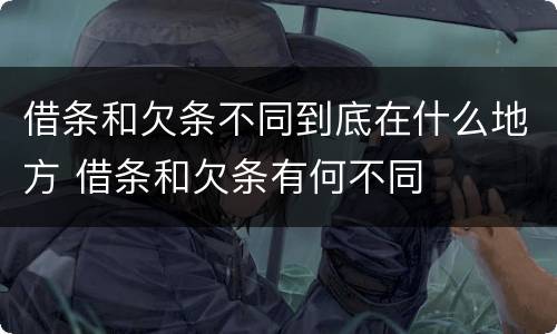 借条和欠条不同到底在什么地方 借条和欠条有何不同