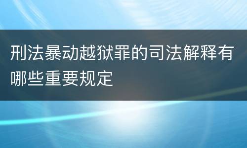 刑法暴动越狱罪的司法解释有哪些重要规定