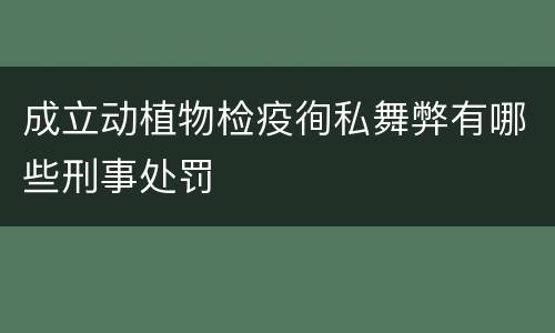 成立动植物检疫徇私舞弊有哪些刑事处罚