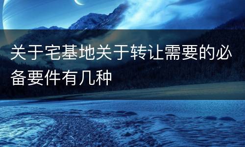 关于宅基地关于转让需要的必备要件有几种