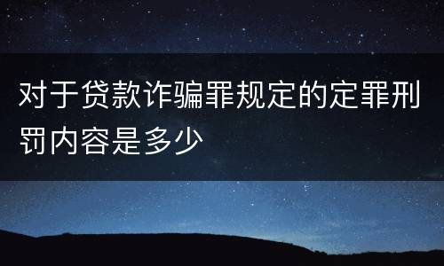 对于贷款诈骗罪规定的定罪刑罚内容是多少