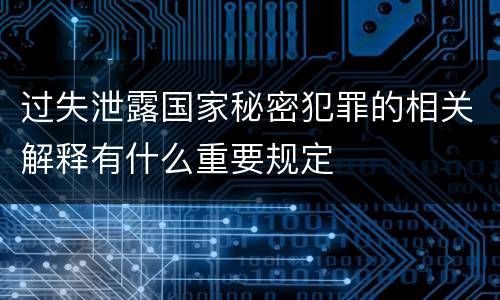 过失泄露国家秘密犯罪的相关解释有什么重要规定