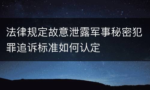 法律规定故意泄露军事秘密犯罪追诉标准如何认定