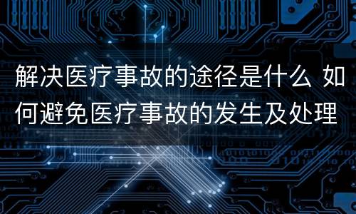 解决医疗事故的途径是什么 如何避免医疗事故的发生及处理途径