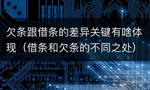 欠条跟借条的差异关键有啥体现（借条和欠条的不同之处）
