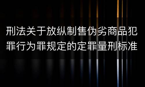 刑法关于放纵制售伪劣商品犯罪行为罪规定的定罪量刑标准