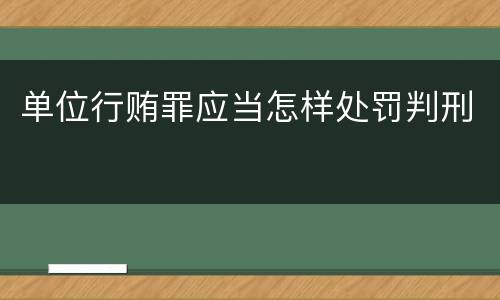 单位行贿罪应当怎样处罚判刑