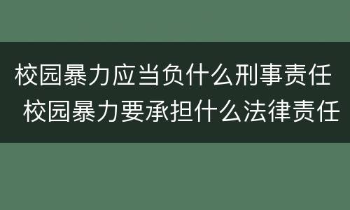 校园暴力应当负什么刑事责任 校园暴力要承担什么法律责任