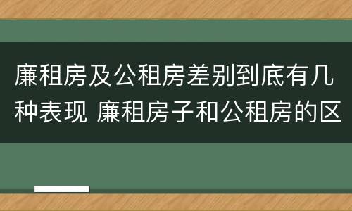 廉租房及公租房差别到底有几种表现 廉租房子和公租房的区别