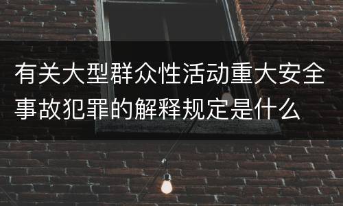 有关大型群众性活动重大安全事故犯罪的解释规定是什么