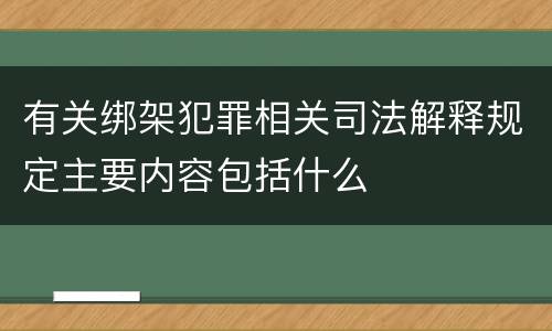 有关绑架犯罪相关司法解释规定主要内容包括什么