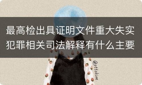 最高检出具证明文件重大失实犯罪相关司法解释有什么主要内容
