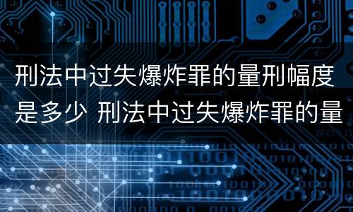 刑法中过失爆炸罪的量刑幅度是多少 刑法中过失爆炸罪的量刑幅度是多少