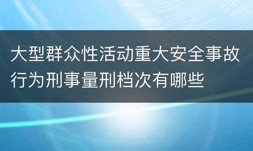 大型群众性活动重大安全事故行为刑事量刑档次有哪些
