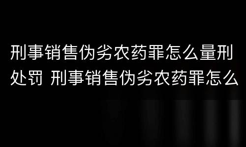 刑事销售伪劣农药罪怎么量刑处罚 刑事销售伪劣农药罪怎么量刑处罚标准