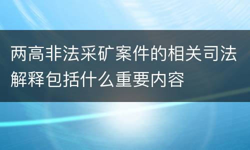 两高非法采矿案件的相关司法解释包括什么重要内容