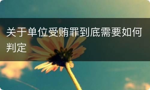 关于单位受贿罪到底需要如何判定