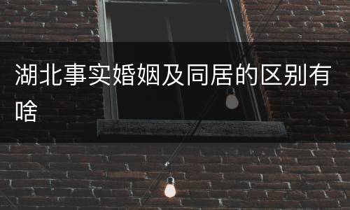 湖北事实婚姻及同居的区别有啥
