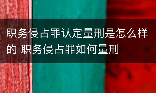 职务侵占罪认定量刑是怎么样的 职务侵占罪如何量刑