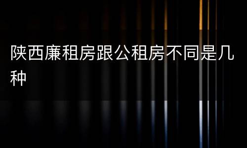 陕西廉租房跟公租房不同是几种