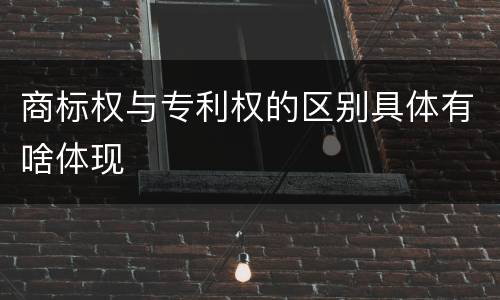 商标权与专利权的区别具体有啥体现