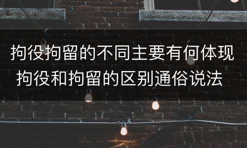 拘役拘留的不同主要有何体现 拘役和拘留的区别通俗说法