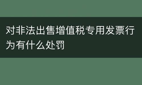 对非法出售增值税专用发票行为有什么处罚