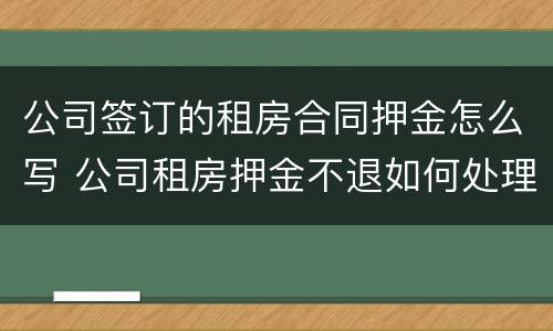 公司签订的租房合同押金怎么写 公司租房押金不退如何处理