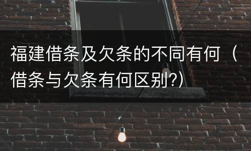 福建借条及欠条的不同有何（借条与欠条有何区别?）