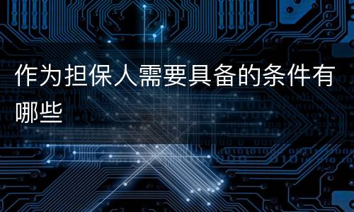 作为担保人需要具备的条件有哪些