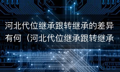 河北代位继承跟转继承的差异有何（河北代位继承跟转继承的差异有何意义）