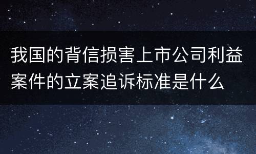 我国的背信损害上市公司利益案件的立案追诉标准是什么