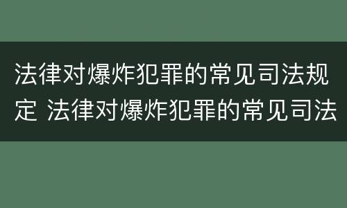 法律对爆炸犯罪的常见司法规定 法律对爆炸犯罪的常见司法规定是什么