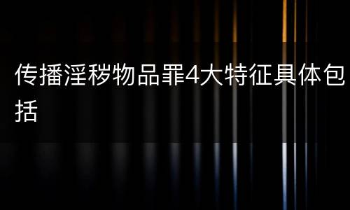 传播淫秽物品罪4大特征具体包括