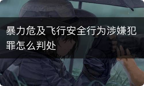 暴力危及飞行安全行为涉嫌犯罪怎么判处