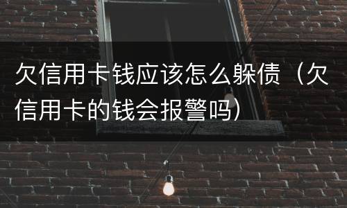 欠信用卡钱应该怎么躲债（欠信用卡的钱会报警吗）
