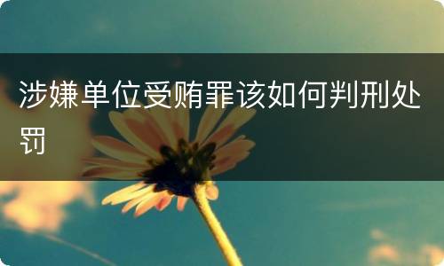 涉嫌单位受贿罪该如何判刑处罚