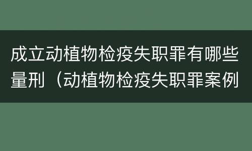 成立动植物检疫失职罪有哪些量刑（动植物检疫失职罪案例）