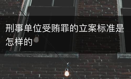 刑事单位受贿罪的立案标准是怎样的
