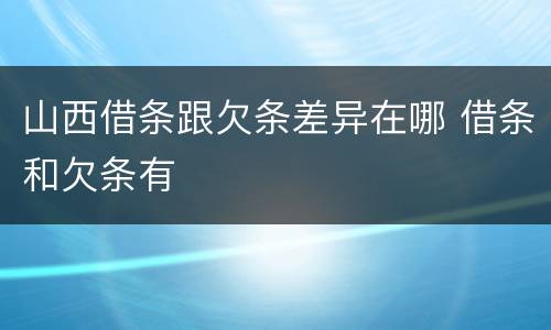 山西借条跟欠条差异在哪 借条和欠条有