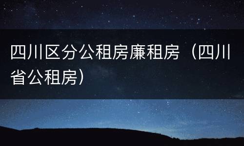 四川区分公租房廉租房（四川省公租房）