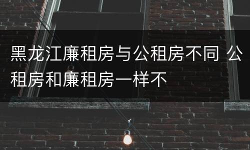 黑龙江廉租房与公租房不同 公租房和廉租房一样不
